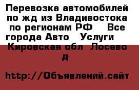 Перевозка автомобилей по жд из Владивостока по регионам РФ! - Все города Авто » Услуги   . Кировская обл.,Лосево д.